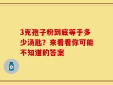 3克孢子粉到底等于多少汤匙？来看看你可能不知道的答案