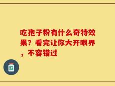 吃孢子粉有什么奇特效果？看完让你大开眼界，不容错过