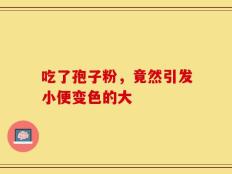 吃了孢子粉，竟然引发小便变色的大
