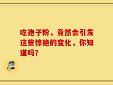 吃孢子粉，竟然会引发这些惊艳的变化，你知道吗？