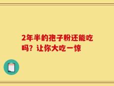2年半的孢子粉还能吃吗？让你大吃一惊