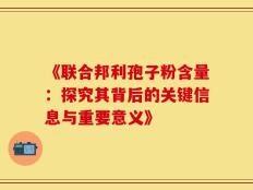 《联合邦利孢子粉含量：探究其背后的关键信息与重要意义》