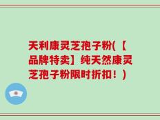 天利康灵芝孢子粉(【品牌特卖】纯天然康灵芝孢子粉限时折扣！)