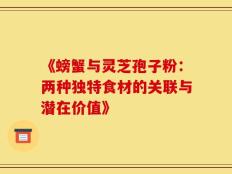 《螃蟹与灵芝孢子粉：两种独特食材的关联与潜在价值》
