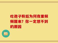吃孢子粉后为何夜里频频醒来？你一定想不到的原因