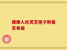 健康人吃灵芝孢子粉是否有益