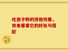 吃孢子粉的惊艳效果，快来看看它的好处与搭配