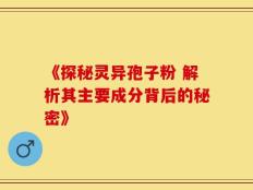 《探秘灵异孢子粉 解析其主要成分背后的秘密》