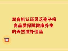 双有机认证灵芝孢子粉 高品质保障健康养生的天然滋补佳品