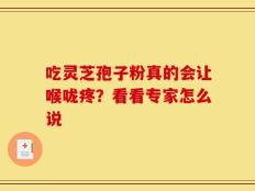 吃灵芝孢子粉真的会让喉咙疼？看看专家怎么说