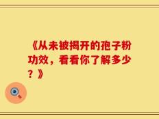 《从未被揭开的孢子粉功效，看看你了解多少？》