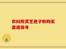 农科院灵芝孢子粉购买渠道探寻