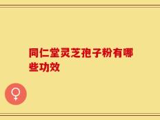 同仁堂灵芝孢子粉有哪些功效