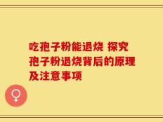 吃孢子粉能退烧 探究孢子粉退烧背后的原理及注意事项