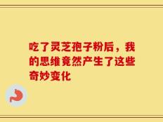 吃了灵芝孢子粉后，我的思维竟然产生了这些奇妙变化
