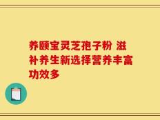 养颐宝灵芝孢子粉 滋补养生新选择营养丰富功效多