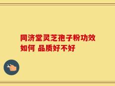 同济堂灵芝孢子粉功效如何 品质好不好