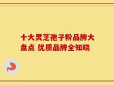十大灵芝孢子粉品牌大盘点 优质品牌全知晓
