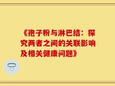 《孢子粉与淋巴结：探究两者之间的关联影响及相关健康问题》