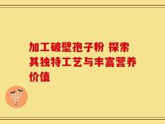 加工破壁孢子粉 探索其独特工艺与丰富营养价值