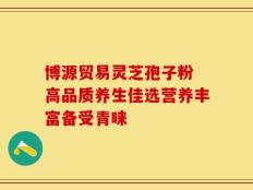 博源贸易灵芝孢子粉 高品质养生佳选营养丰富备受青睐