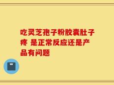 吃灵芝孢子粉胶囊肚子疼 是正常反应还是产品有问题