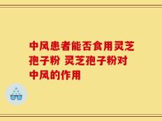 中风患者能否食用灵芝孢子粉 灵芝孢子粉对中风的作用