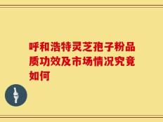 呼和浩特灵芝孢子粉品质功效及市场情况究竟如何