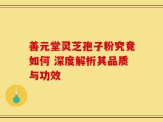 善元堂灵芝孢子粉究竟如何 深度解析其品质与功效