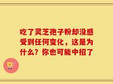吃了灵芝孢子粉却没感受到任何变化，这是为什么？你也可能中招了