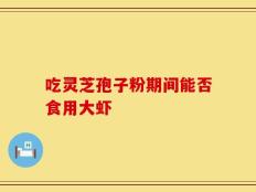 吃灵芝孢子粉期间能否食用大虾