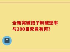 全新突破孢子粉破壁率与200目究竟有何？