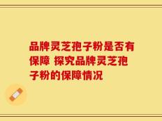 品牌灵芝孢子粉是否有保障 探究品牌灵芝孢子粉的保障情况