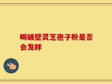 喝破壁灵芝孢子粉是否会发胖