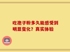 吃孢子粉多久能感受到明显变化？真实体验