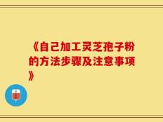 《自己加工灵芝孢子粉的方法步骤及注意事项》