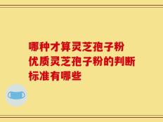 哪种才算灵芝孢子粉 优质灵芝孢子粉的判断标准有哪些