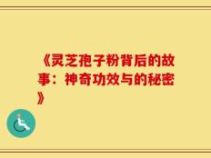 《灵芝孢子粉背后的故事：神奇功效与的秘密》