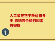 人工灵芝孢子粉价格多少 影响其价格的因素有哪些