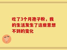 吃了3个月孢子粉，我的生活发生了这些意想不到的变化