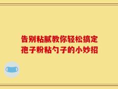 告别粘腻教你轻松搞定孢子粉粘勺子的小妙招
