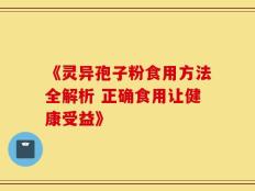 《灵异孢子粉食用方法全解析 正确食用让健康受益》