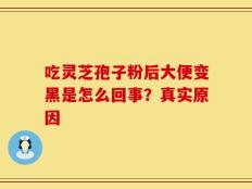 吃灵芝孢子粉后大便变黑是怎么回事？真实原因