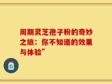 周期灵芝孢子粉的奇妙之旅：你不知道的效果与体验”