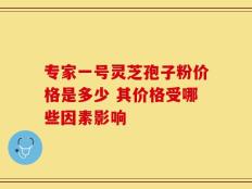 专家一号灵芝孢子粉价格是多少 其价格受哪些因素影响
