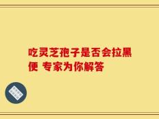 吃灵芝孢子是否会拉黑便 专家为你解答