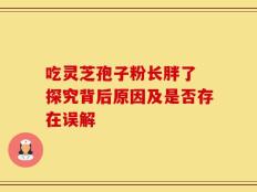 吃灵芝孢子粉长胖了 探究背后原因及是否存在误解