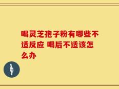 喝灵芝孢子粉有哪些不适反应 喝后不适该怎么办