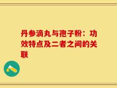 丹参滴丸与孢子粉：功效特点及二者之间的关联