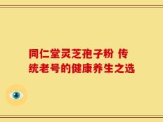 同仁堂灵芝孢子粉 传统老号的健康养生之选